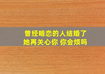 曾经暗恋的人结婚了她再关心你 你会烦吗